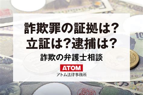 詐欺罪の証拠は？立証は難しい？逮捕される？詐欺の弁護士相談｜アトム弁護士相談