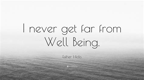 Esther Hicks Quote I Never Get Far From Well Being”