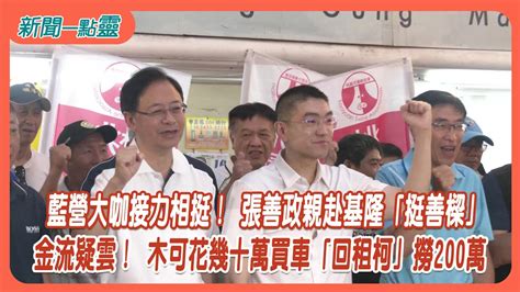 【新聞一點靈】藍營大咖接力相挺！ 張善政親赴基隆「挺善樑」 金流疑雲！ 木可花幾十萬買車「回租柯」撈200萬 Youtube