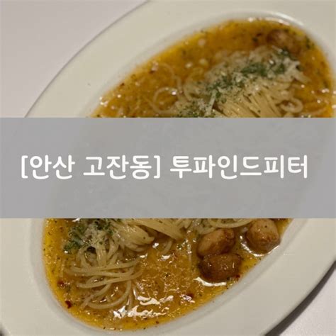 안산 고잔동 맛집 파스타 잘하는 레스토랑 추천 투파인드피터 고잔점 네이버 블로그