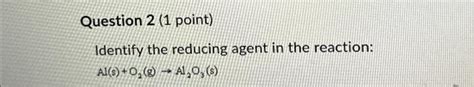 Solved Question 2 (1 point) Identify the reducing agent in | Chegg.com