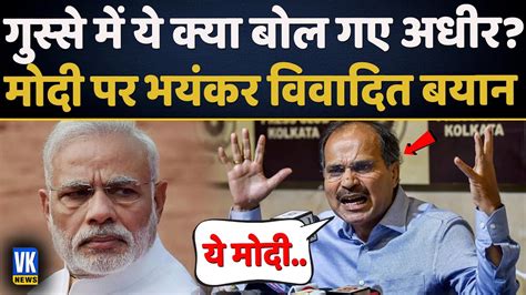 गुस्से में मोदी को ये क्या बोल गए अधीर रंजन Adhir Ranjan Chowdhury On Pm Modi Controversial