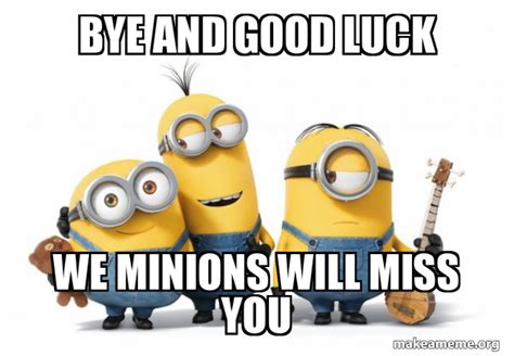 Bye and good luck we minions will miss you - Minions Meme Generator