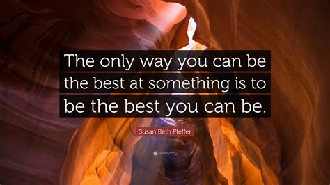 Susan Beth Pfeffer Quote The Only Way You Can Be The Best At