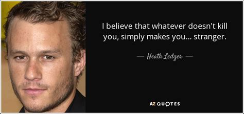 Heath Ledger Quote I Believe That Whatever Doesnt Kill You Simply