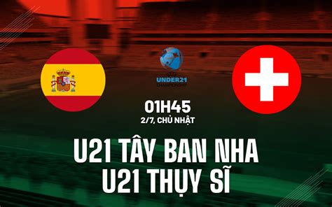 Nhận định bóng đá U21 Tây Ban Nha vs U21 Thụy Sĩ hôm nay