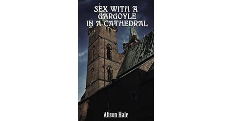 Sex With A Gargoyle In A Cathedral By Alison Hale