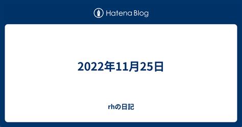 2022年11月25日 Rhの日記