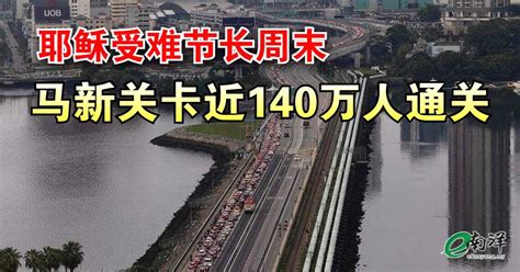 耶稣受难节长周末 马新关卡近140万人通关