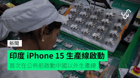 印度 Iphone 15 生產線啟動 首次在公佈前啟動中國以外生產線 Unwire Hk 香港