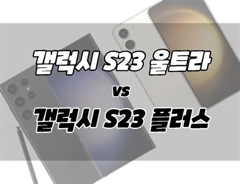 갤럭시 S23 울트라 Vs 갤럭시 S23 플러스 차이점 비교 뭘 살까 카메라 성능 등 Onna