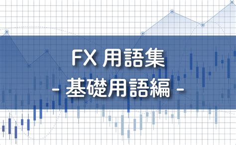 【fx用語集】基礎編｜絶対に覚えておくべき用語