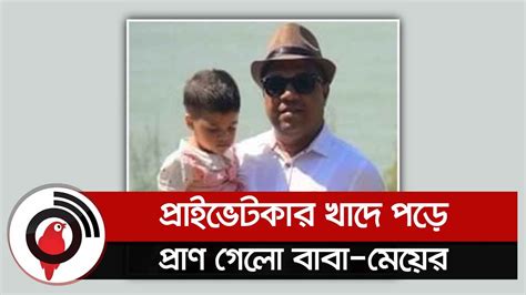 শরীয়তপুরে প্রাইভেটকার খাদে পড়ে প্রাণ গেলো বাবা মেয়ের Jago News