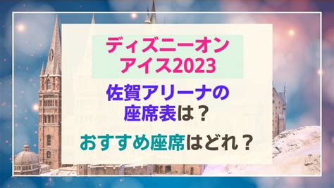 ディズニーオンアイス2023佐賀アリーナの座席表は？おすすめ座席はどこ？