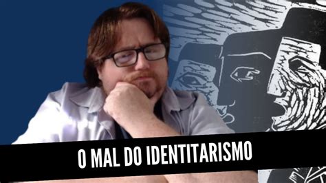 O Mal Do Identitarismo YouTube