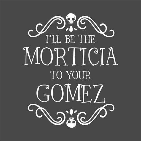 Check out this awesome 'I%27ll be the Morticia to your Gomez' design on ...