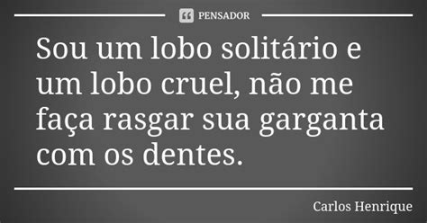 Sou Um Lobo Solitário E Um Lobo Cruel Carlos Henrique Pensador