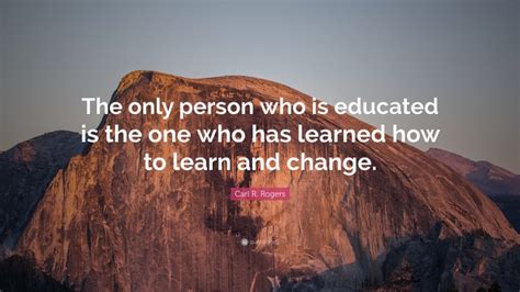 Carl R Rogers Quote “the Only Person Who Is Educated Is The One Who