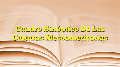 Cuadro Sinóptico De Las Culturas Mesoamericanas Imagenes Graficos