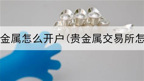 鑫圣贵金属怎么开户贵金属交易所可靠吗 贵金属知识 安东网