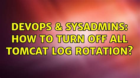 Devops Sysadmins How To Turn Off All Tomcat Log Rotation