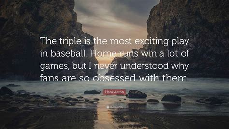 Hank Aaron Quote: “The triple is the most exciting play in baseball