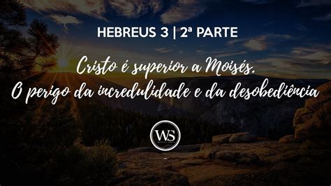 HEBREUS 3 2ª Parte Cristo é superior a Moisés O perigo da