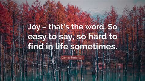 James Patterson Quote Joy Thats The Word So Easy To Say So Hard