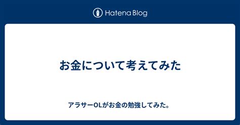 お金について考えてみた アラサーolがお金の勉強してみた。