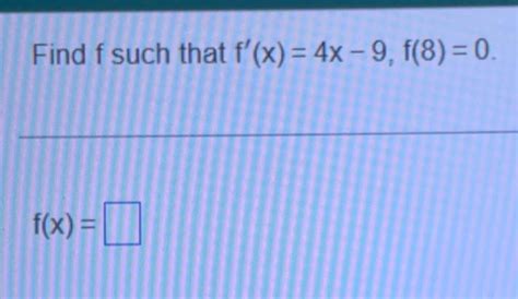 Solved Find F Such That F′ X 4x−9 F 8 0 F X