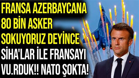 FRANSA AZERBAYCANA 80 BİN ASKER SOKUYORUZ DEYİNCE SİHA lar İLE FRANSAYI