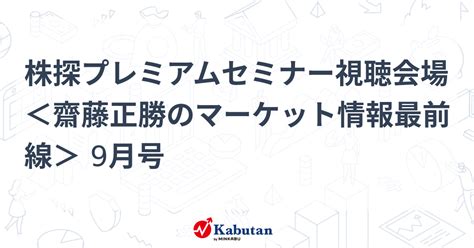 株探プレミアムセミナー視聴会場 ＜齋藤正勝のマーケット情報最前線＞ 9月号 告知 株探ニュース