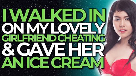 I Walked In On My Lovely Girlfriend Cheating And Gave Her An Ice Cream