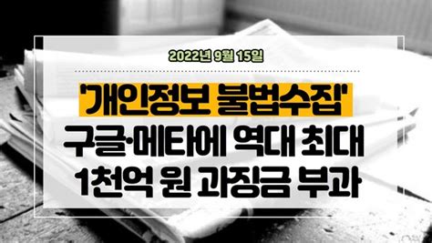 뉴스클리핑 개인정보 불법수집 구글·메타에 역대 최대 1천억 원 과징금 부과 투이컨설팅