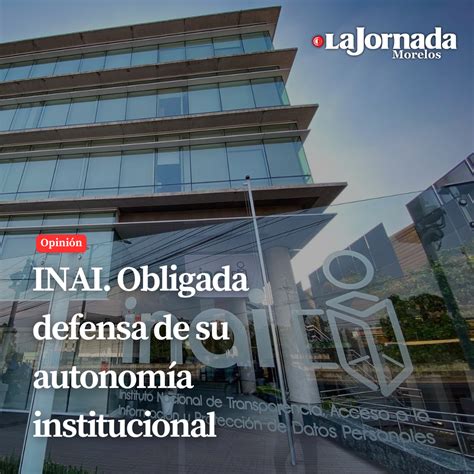 Inai Obligada Defensa De Su Autonomía Institucional La Jornada Morelos