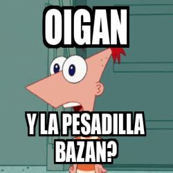 Meme Personalizado OIGAN Y LA PESADILLA BAZAN 33271736