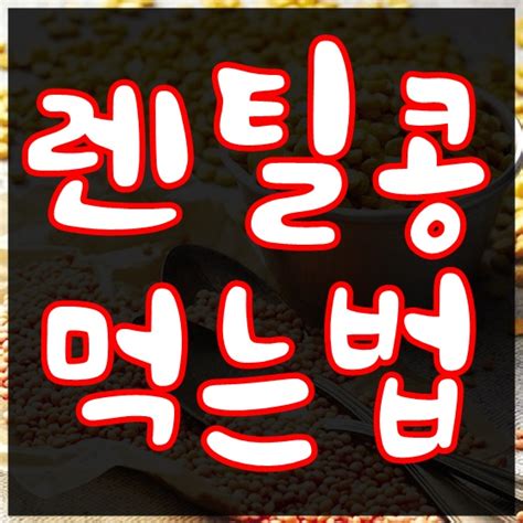 렌틸콩 먹는법 렌틸콩 효능과 보관법은 네이버 블로그