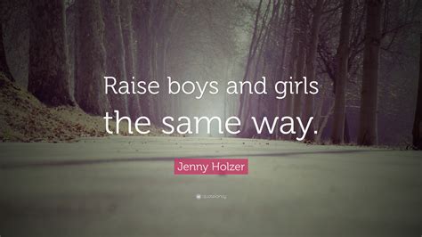 Jenny Holzer Quote Raise Boys And Girls The Same Way”