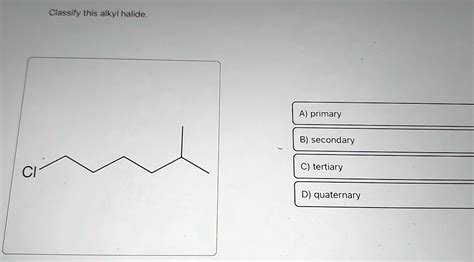 SOLVED Classify This Alkyl Halide A Primary B Secondary C Tertiary