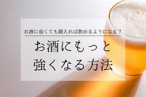 お酒に強くなる方法とは？弱い人は鍛えたら飲めるようになるの？ Sake Mania