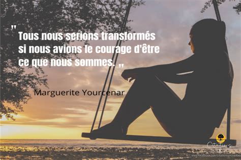 Tous Nous Serions Transform S Si Nous Avions Le Courage D Tre Ce Que