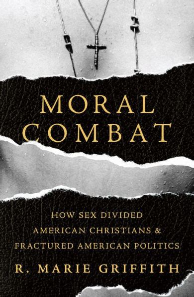 Moral Combat How Sex Divided American Christians And Fractured American Politics By R Marie