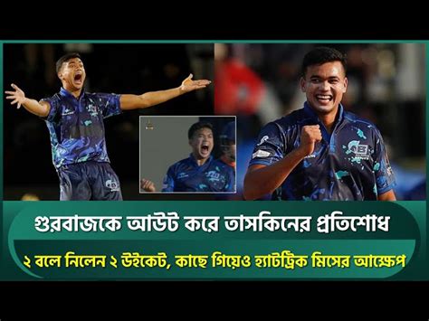 Taskin Ahmed Gets Revenge On Gurbaz Takes Wickets In Consecutive