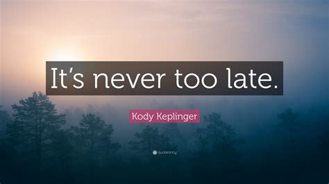 Kody Keplinger Quote Its Never Too Late”