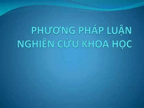 PPT PHƯƠNG PHÁP LUẬN NGHIÊN CỨU KHOA HỌC PowerPoint Presentation ID