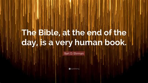 Bart D Ehrman Quote The Bible At The End Of The Day Is A Very