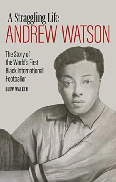 Andrew Watson A Straggling Life The Story Of The Worlds First Black