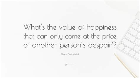 Diane Setterfield Quote Whats The Value Of Happiness That Can Only