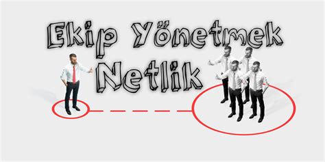 Ekip Yönetimi Ve Netlik Başkalaşma