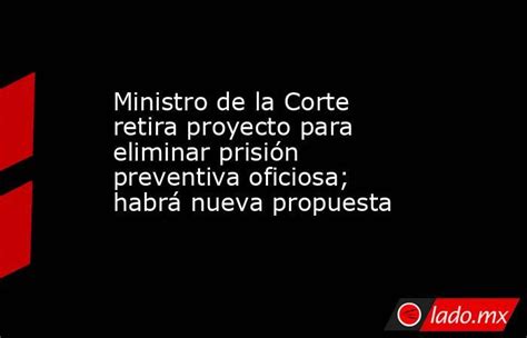 Ministro De La Corte Retira Proyecto Para Eliminar Prisión Preventiva